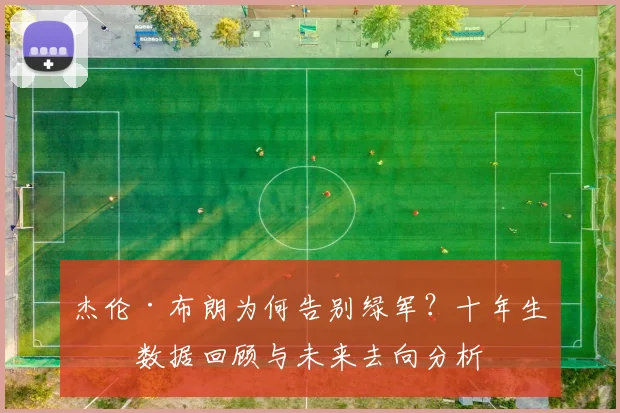 杰伦·布朗为何告别绿军?十年生涯数据回顾与未来去向分析
