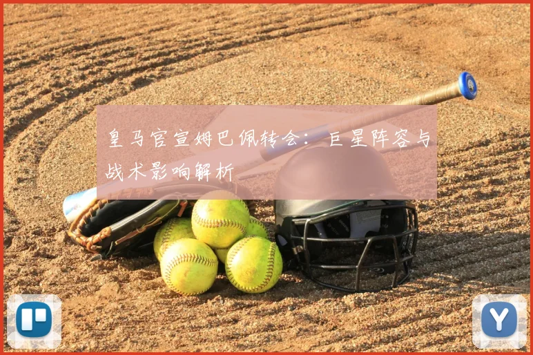 皇马官宣姆巴佩转会:巨星阵容与战术影响解析