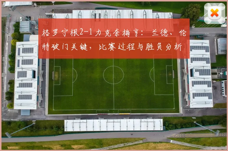格罗宁根2-1力克奈梅亨：兰德、伦特破门关键，比赛过程与胜负分析
