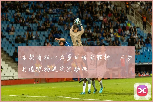 东契奇核心力量训练全解析：三步打造球场进攻发动机